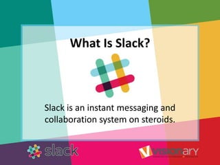 What Is Slack?
Slack is an instant messaging and
collaboration system on steroids.
 