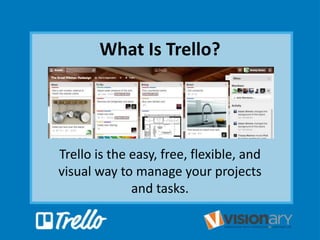 What Is Trello?
Trello is the easy, free, flexible, and
visual way to manage your projects
and tasks.
 