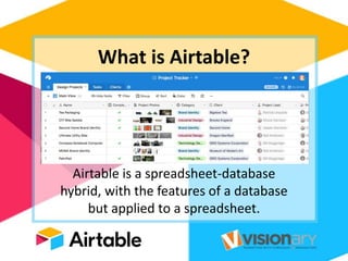 What is Airtable?
Airtable is a spreadsheet-database
hybrid, with the features of a database
but applied to a spreadsheet.
 