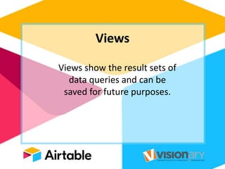 Views
Views show the result sets of
data queries and can be
saved for future purposes.
 