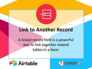 Link to Another Record
A linked record field is a powerful
way to link together related
tables in a base.
 