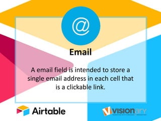 Email
A email field is intended to store a
single email address in each cell that
is a clickable link.
 