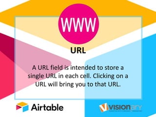 URL
A URL field is intended to store a
single URL in each cell. Clicking on a
URL will bring you to that URL.
 