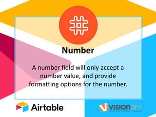 Number
A number field will only accept a
number value, and provide
formatting options for the number.
 