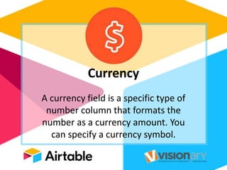 Currency
A currency field is a specific type of
number column that formats the
number as a currency amount. You
can specify a currency symbol.
 