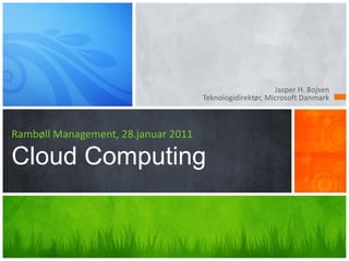 Jasper H. Bojsen
                                     Teknologidirektør, Microsoft Danmark



Rambøll Management, 28.januar 2011

Cloud Computing
 