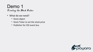 Demo 1
Creating the Stock Ticker
• What do we need?
• Stock object
• Stock Ticker to set the stock price
• Publisher for CDI event bus
 