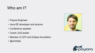 Who am I?
• Payara Engineer
• Java EE developer and lecturer
• Conference speaker
• Czech JUG leader
• Member of JCP and Eclipse foundation
• @omihalyi
 