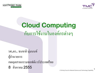 Cloud Computing
          กับการใช้งานในองค์กรต่างๆ

รศ.ดร. ธนชาติ นุ่มนนท์
ผู้อำนวยการ
เขตอุตสาหกรรมซอฟต์แวร์ประเทศไทย
8 สิงหาคม 2555                        1
 