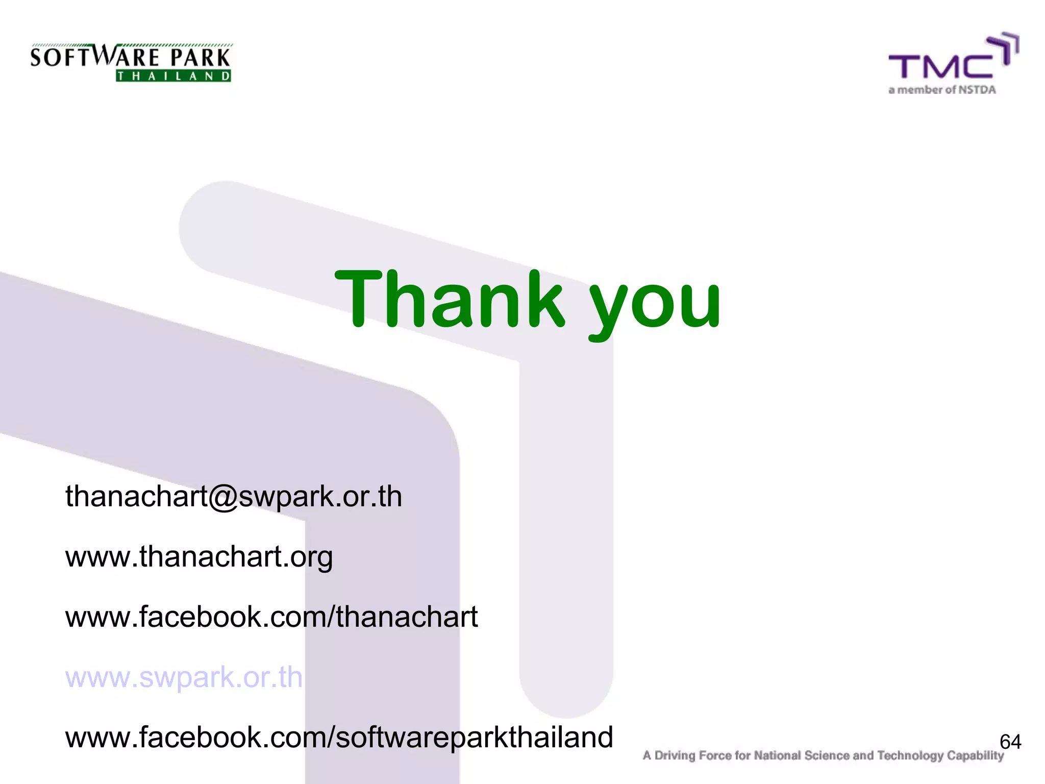 Thank you

thanachart@swpark.or.th
www.thanachart.org
www.facebook.com/thanachart
www.swpark.or.th
www.facebook.com/softwareparkthailand   64
 