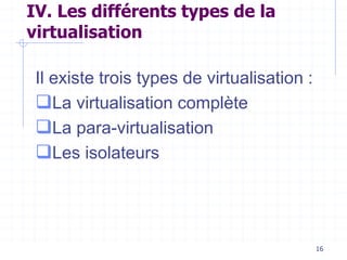 16
IV. Les différents types de la
virtualisation
Il existe trois types de virtualisation :
La virtualisation complète
La para-virtualisation
Les isolateurs
 