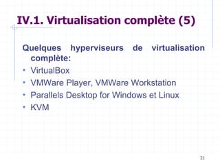 21
IV.1. Virtualisation complète (5)
Quelques hyperviseurs de virtualisation
complète:
• VirtualBox
• VMWare Player, VMWare Workstation
• Parallels Desktop for Windows et Linux
• KVM
 