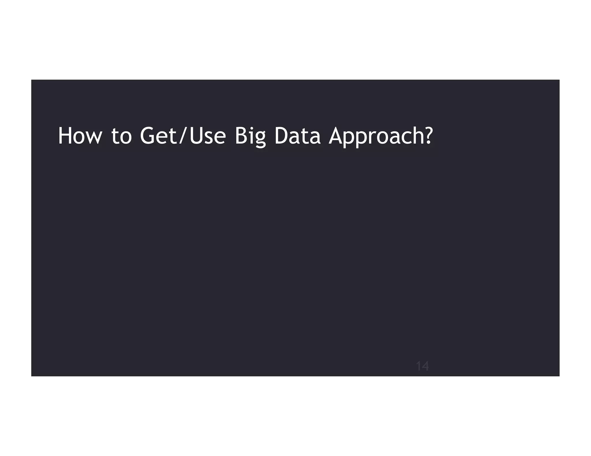 14
How to Get/Use Big Data Approach?
 
