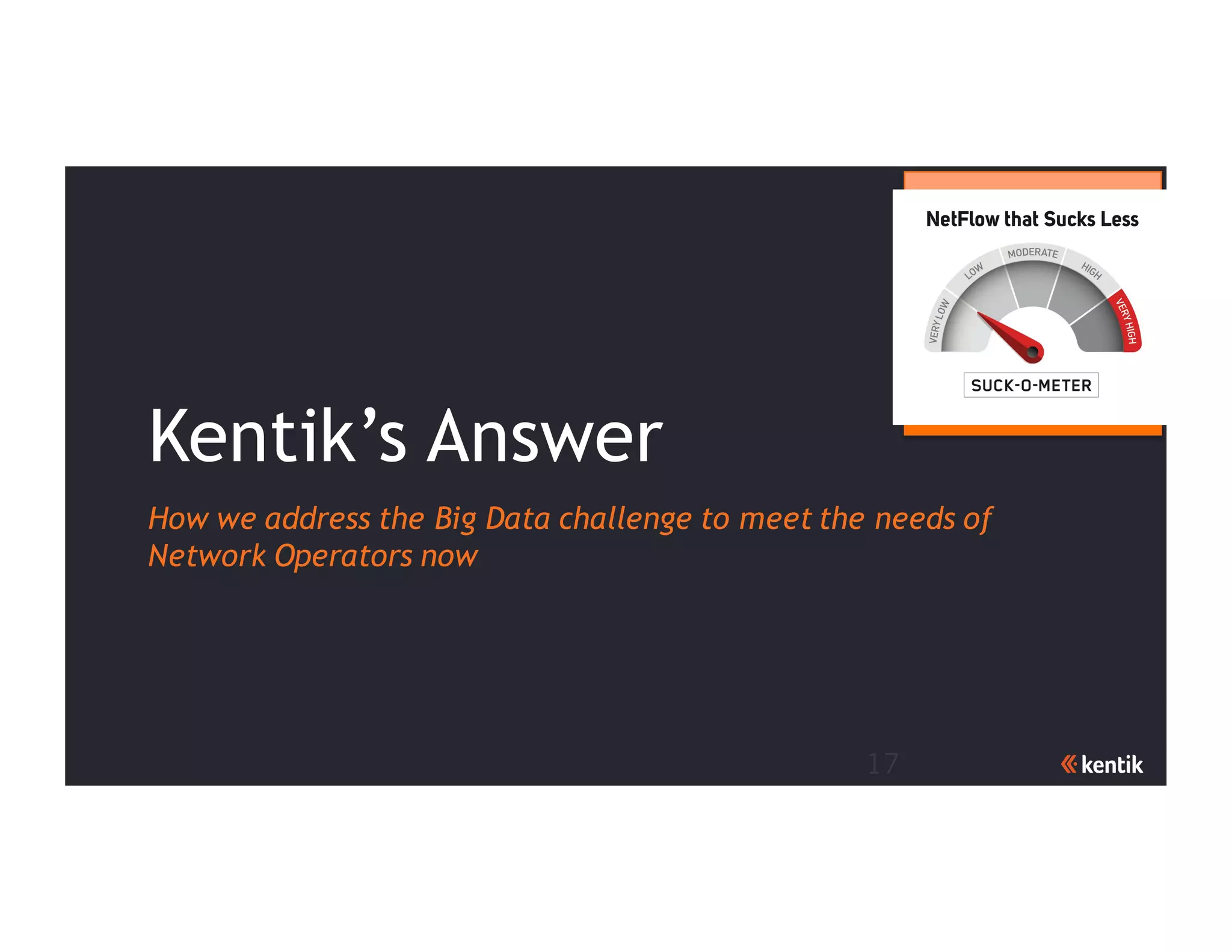 17
Kentik’s Answer
How we address the Big Data challenge to meet the needs of
Network Operators now
 