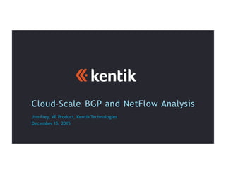 Cloud-Scale BGP and NetFlow Analysis
Jim Frey, VP Product, Kentik Technologies
December 15, 2015
 