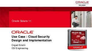 1 Copyright © 2011, Oracle and/or its affiliates. All rights
reserved.
Use Case : Cloud Security
Design and Implementation
Orgad Kimchi
ISV Engineering
Oracle Solaris 11
 