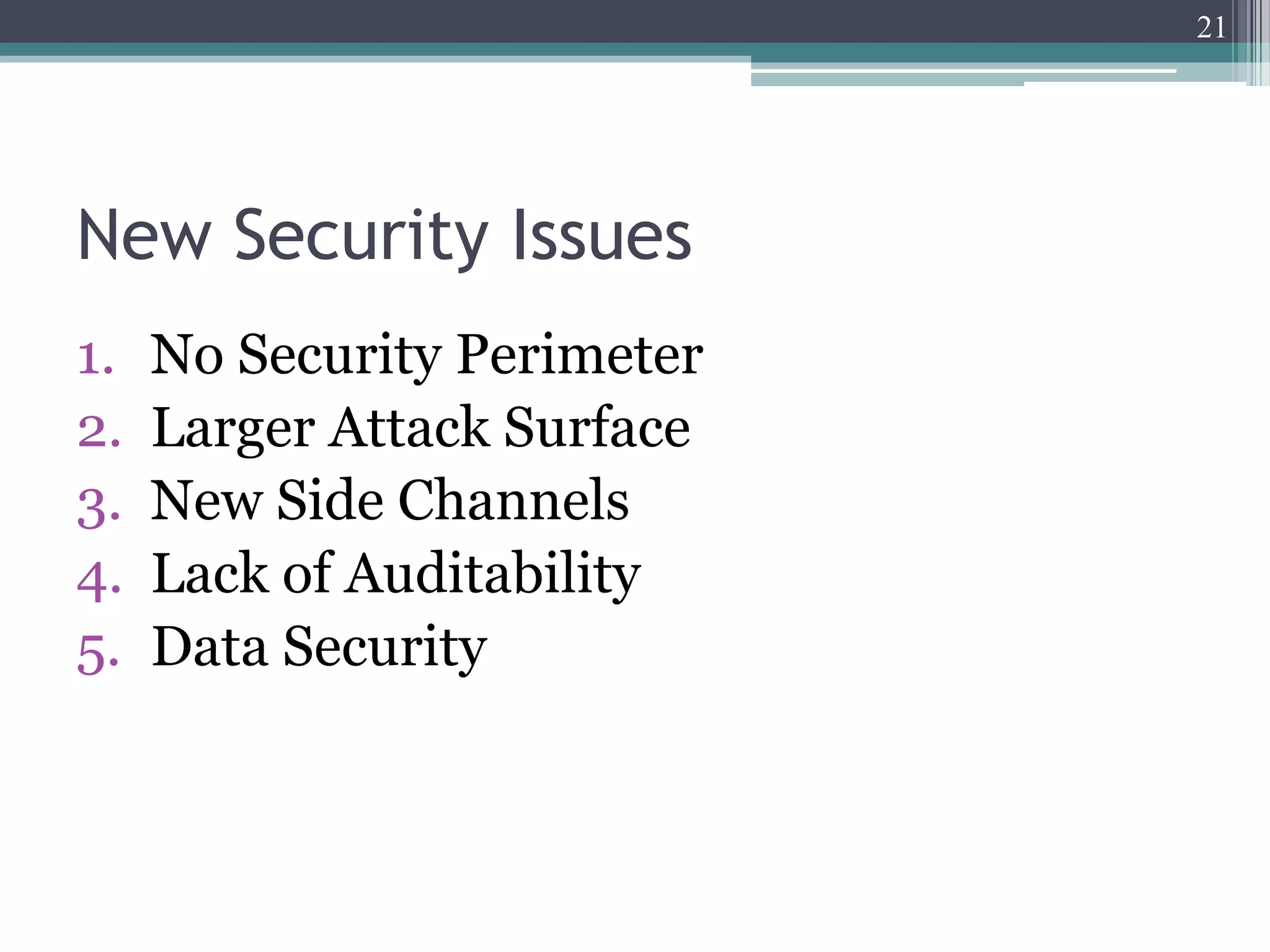 21




New Security Issues
1.   No Security Perimeter
2.   Larger Attack Surface
3.   New Side Channels
4.   Lack of Auditability
5.   Data Security
 