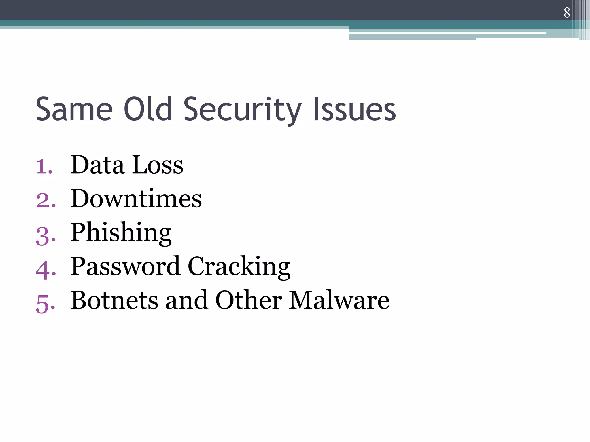 8




Same Old Security Issues
1.   Data Loss
2.   Downtimes
3.   Phishing
4.   Password Cracking
5.   Botnets and Other Malware
 