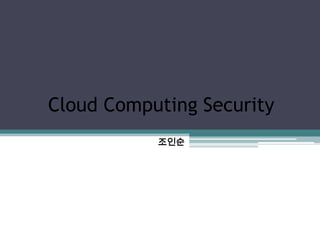 Cloud Computing Security
           조인순
 