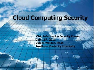 Cloud Computing Security
Ohio Information Security Forum
July 16th, 2011
James Walden, Ph.D.
Northern Kentucky University
 