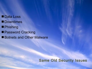 Data Loss
Downtimes
Phishing
Password Cracking
Botnets and Other Malware

Same Old Security Issues
Ohio Information Security Forum

 