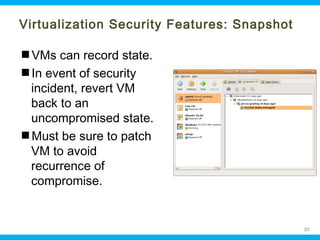 Virtualization Security Features: Snapshot
VMs can record state.
In event of security
incident, revert VM
back to an
uncompromised state.
Must be sure to patch
VM to avoid
recurrence of
compromise.

Ohio Information Security Forum

20

 