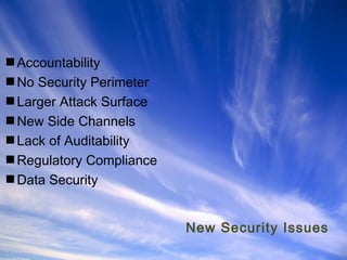 Accountability
No Security Perimeter
Larger Attack Surface
New Side Channels
Lack of Auditability
Regulatory Compliance
Data Security
New Security Issues
Ohio Information Security Forum

 