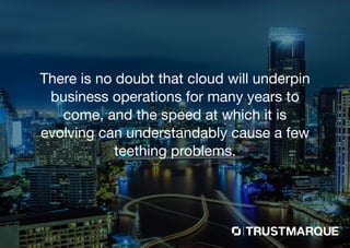 There is no doubt that cloud will underpin
business operations for many years to
come, and the speed at which it is
evolving can understandably cause a few
teething problems.
Part of Capita plc
 