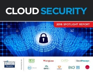 PRESENTEDBY
2016 SPOTLIGHT REPORT
CLOUDSECURITY
Group Partner
Information
Security
 