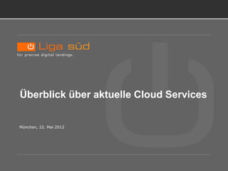 Überblick über aktuelle Services




 Überblick über aktuelle Cloud Services


 München, 22. Mai 2012
 