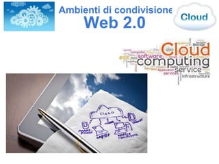 Web 2.0
Ambienti di condivisione
 