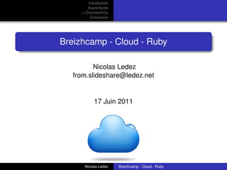 Introduction
         Avant/Après
     +-/Comment/Ou
          Conclusion




Breizhcamp - Cloud - Ruby

          Nicolas Ledez
   from.slideshare@ledez.net


            17 Juin 2011




                                                    logo


      Nicolas Ledez     Breizhcamp - Cloud - Ruby
 