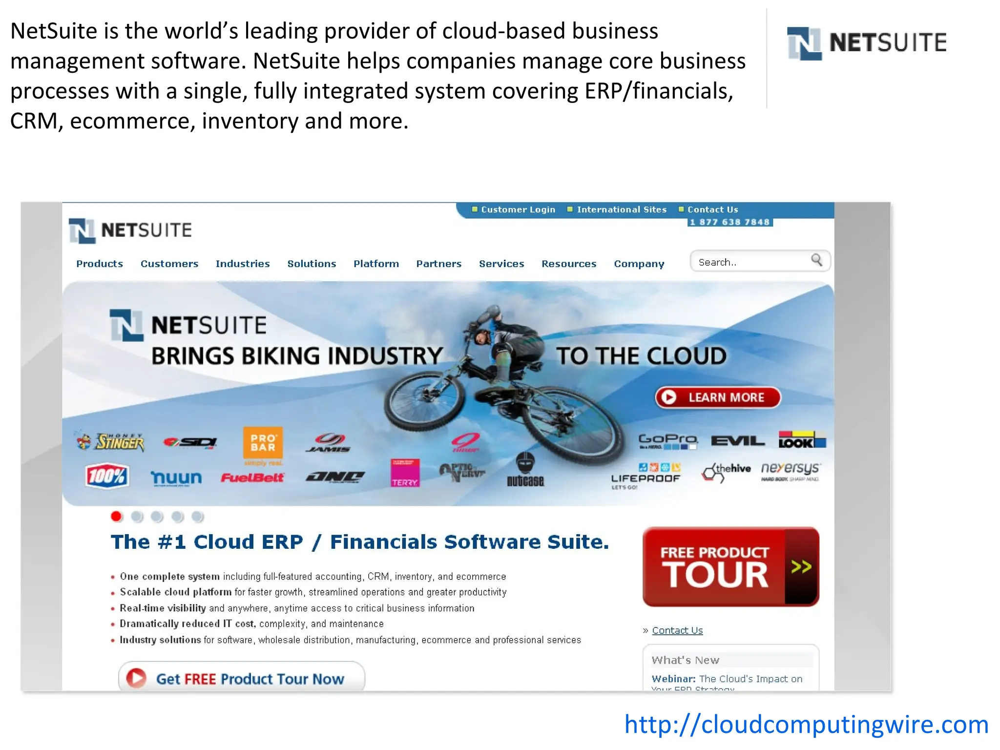 NetSuite is the world’s leading provider of cloud-based business
management software. NetSuite helps companies manage core business
processes with a single, fully integrated system covering ERP/financials,
CRM, ecommerce, inventory and more.




                                                            http://cloudcomputingwire.com
 