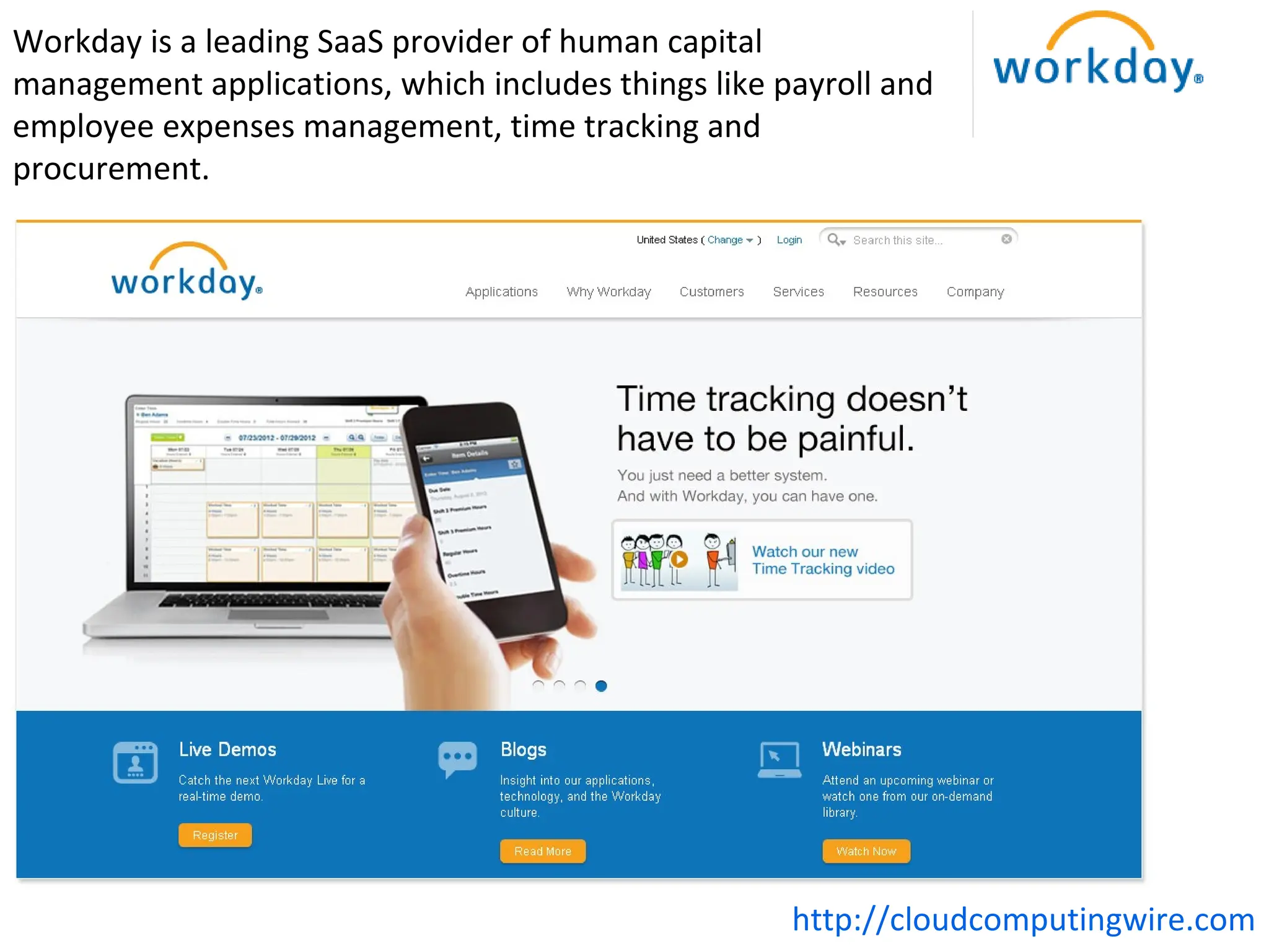 Workday is a leading SaaS provider of human capital
management applications, which includes things like payroll and
employee expenses management, time tracking and
procurement.




                                                     http://cloudcomputingwire.com
 