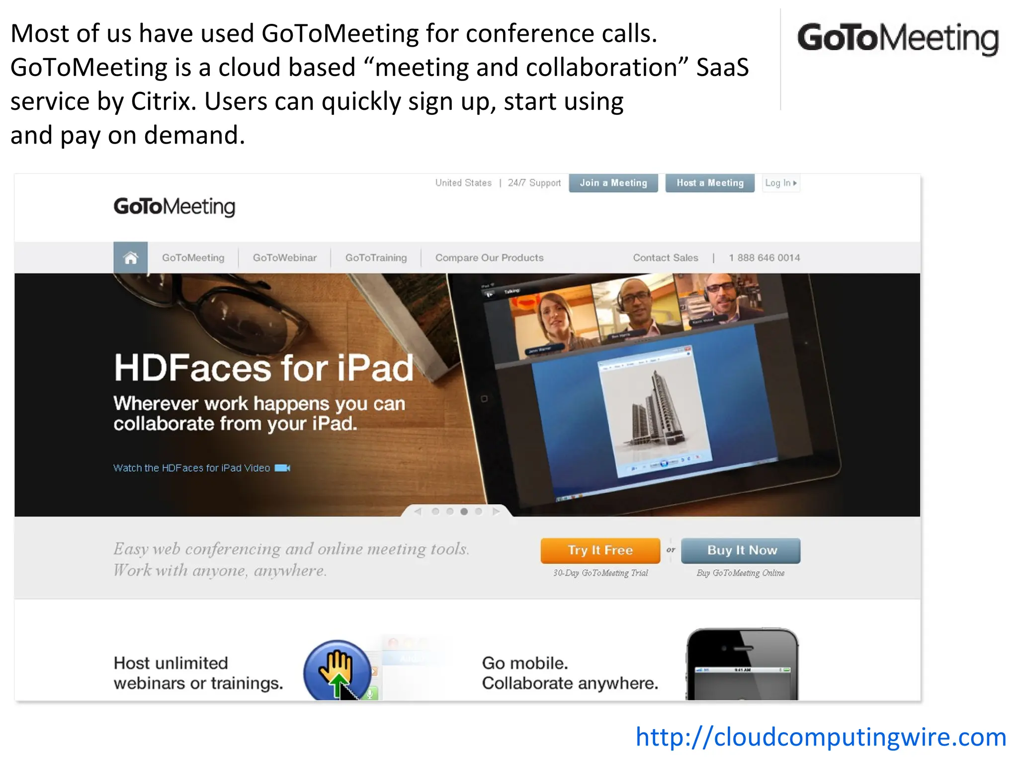 Most of us have used GoToMeeting for conference calls.
GoToMeeting is a cloud based “meeting and collaboration” SaaS
service by Citrix. Users can quickly sign up, start using
and pay on demand.




                                                   http://cloudcomputingwire.com
 