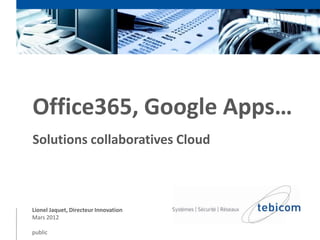 Office365, Google Apps…
Solutions collaboratives Cloud



Lionel Jaquet, Directeur Innovation
Mars 2012

public
 