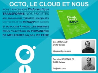 OCTO TECHNOLOGY > THERE IS A BETTER WAY
OCTO, LE CLOUD ET NOUS
Farhdine BOUTZAKHTI
OCTO Suisse
fbi@octo.com
Benoît BERAUD
OCTO Suisse
bberaud@octo.com
 