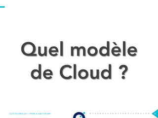 OCTO TECHNOLOGY > THERE IS A BETTER WAY 35
Quel modèle
de Cloud ?
 