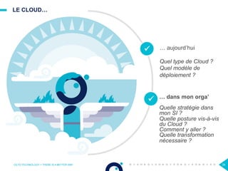 LE CLOUD…
OCTO TECHNOLOGY > THERE IS A BETTER WAY 39
ü
ü
… aujourd’hui
Quel type de Cloud ?
Quel modèle de
déploiement ?
… dans mon orga’
Quelle stratégie dans
mon SI ?
Quelle posture vis-à-vis
du Cloud ?
Comment y aller ?
Quelle transformation
nécessaire ?
 