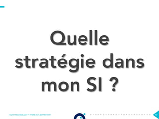 OCTO TECHNOLOGY > THERE IS A BETTER WAY 40
Quelle
stratégie dans
mon SI ?
 