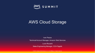 © 2018, Amazon Web Services, Inc. or its Affiliates. All rights reserved.
Ivan Piazza
Technical Account Manager, Amazon Web Services
Lucio Riccardi
Sales Engineering Manager, CCH-Tagetik
AWS Cloud Storage
 