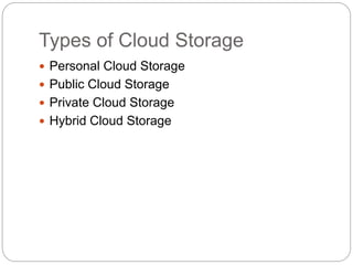 Types of Cloud Storage
 Personal Cloud Storage
 Public Cloud Storage
 Private Cloud Storage
 Hybrid Cloud Storage
 