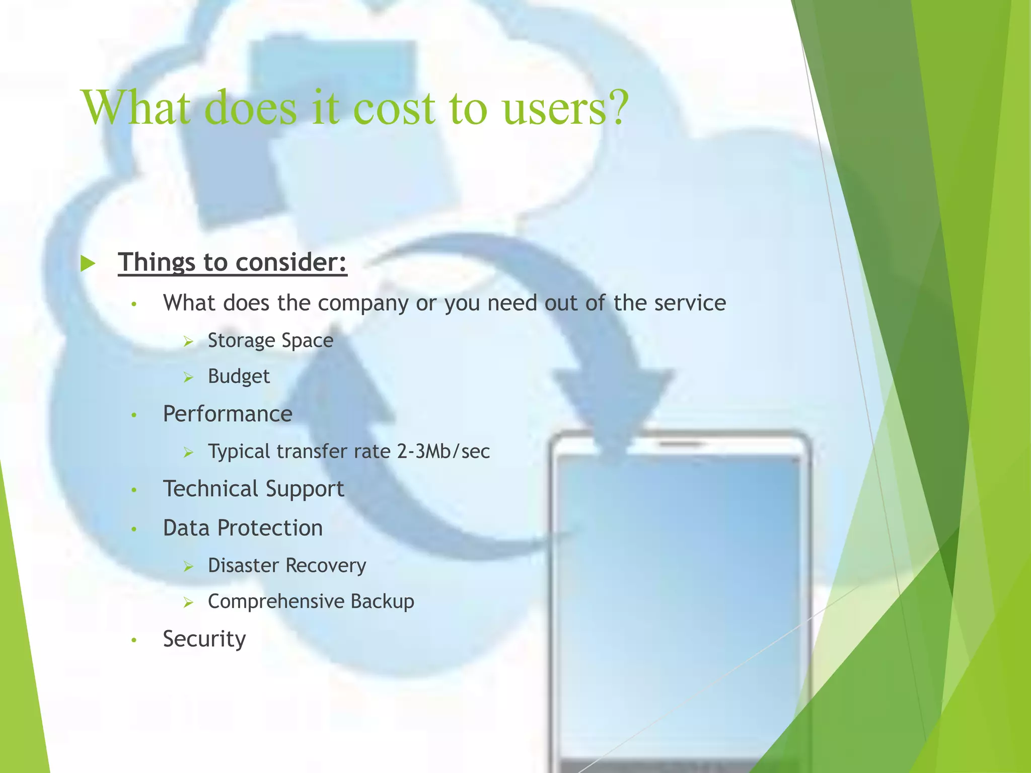 What does it cost to users?
 Things to consider:
• What does the company or you need out of the service
 Storage Space
 Budget
• Performance
 Typical transfer rate 2-3Mb/sec
• Technical Support
• Data Protection
 Disaster Recovery
 Comprehensive Backup
• Security
 