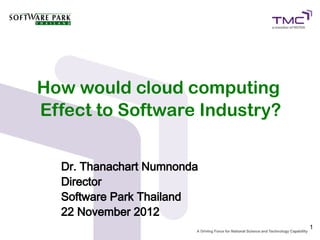 How would cloud computing
Effect to Software Industry?


  Dr. Thanachart Numnonda
  Director
  Software Park Thailand
  22 November 2012
                               1
 