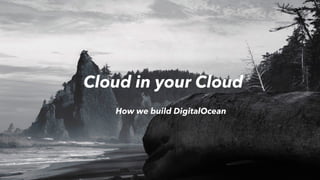 How we build DigitalOcean
Cloud in your Cloud
 