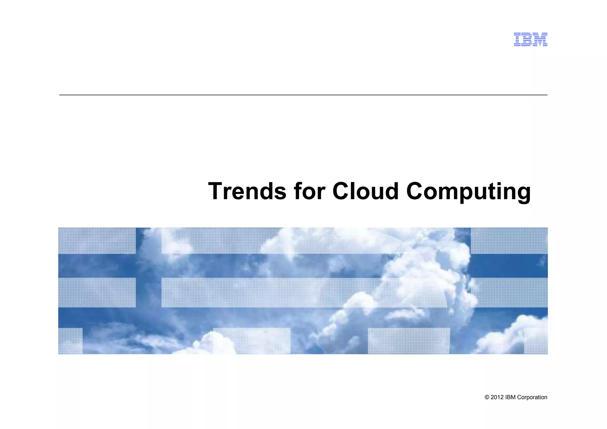 Trends for Cloud Computing




                      © 2012 IBM Corporation
 