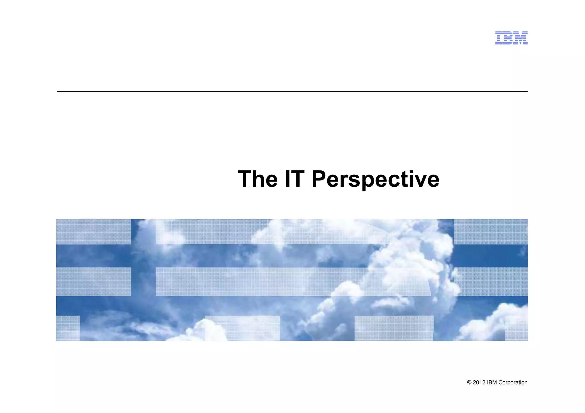 The IT Perspective




                     © 2012 IBM Corporation
 