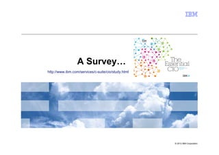 A Survey…
http://www.ibm.com/services/c-suite/cio/study.html




                                                     © 2012 IBM Corporation
 