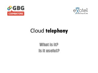 Cloud telephony
What is it?
Is it useful?
 