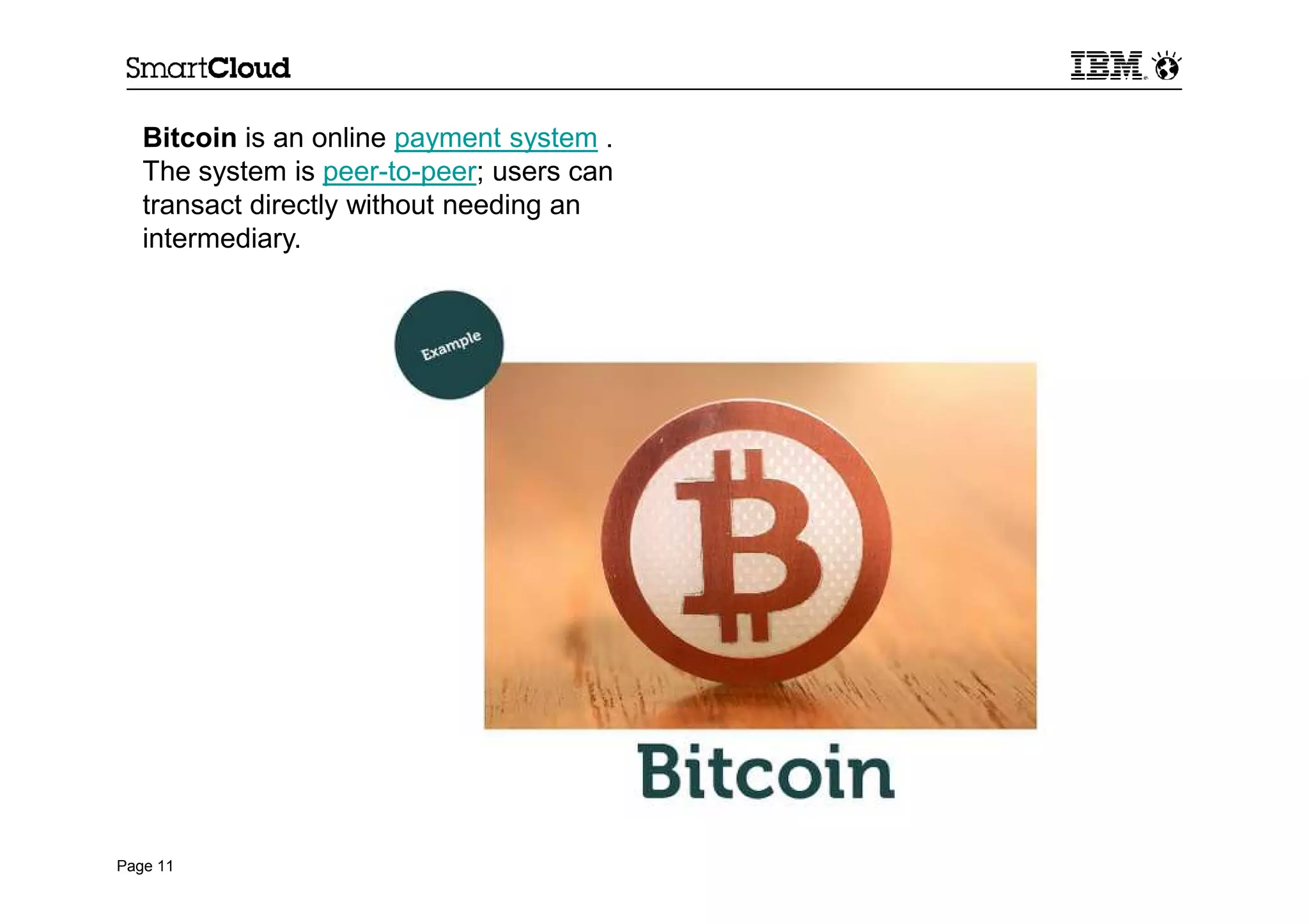 Page 11
Bitcoin is an online payment system .
The system is peer-to-peer; users can
transact directly without needing an
intermediary.
 